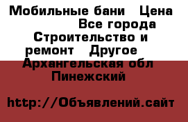 Мобильные бани › Цена ­ 95 000 - Все города Строительство и ремонт » Другое   . Архангельская обл.,Пинежский 